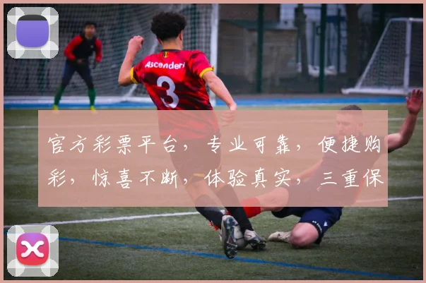 官方彩票平台，专业可靠，便捷购彩，惊喜不断，体验真实，三重保障，安全可靠，不容错过