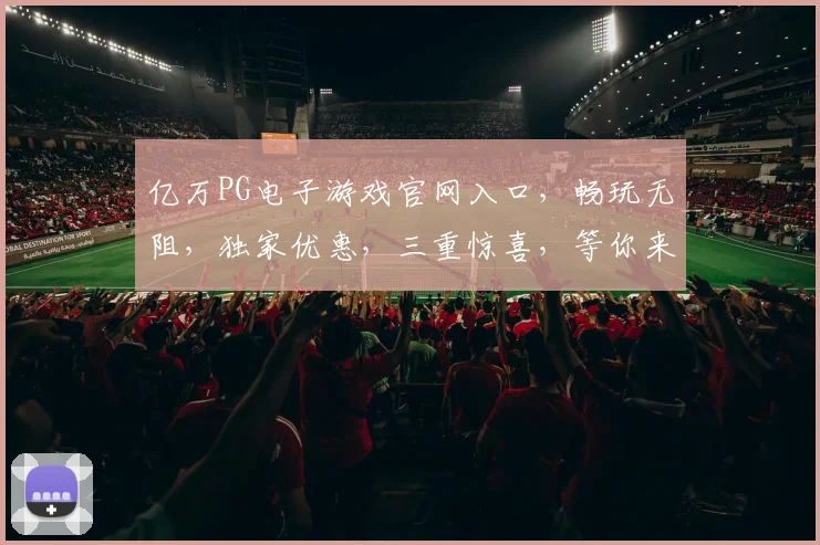 亿万PG电子游戏官网入口，畅玩无阻，独家优惠，三重惊喜，等你来战