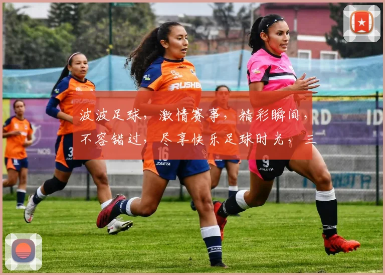 波波足球，激情赛事，精彩瞬间，不容错过，尽享快乐足球时光，三大看点逗你笑