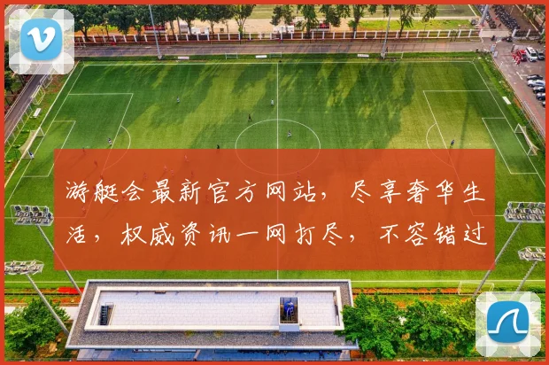 游艇会最新官方网站，尽享奢华生活，权威资讯一网打尽，不容错过