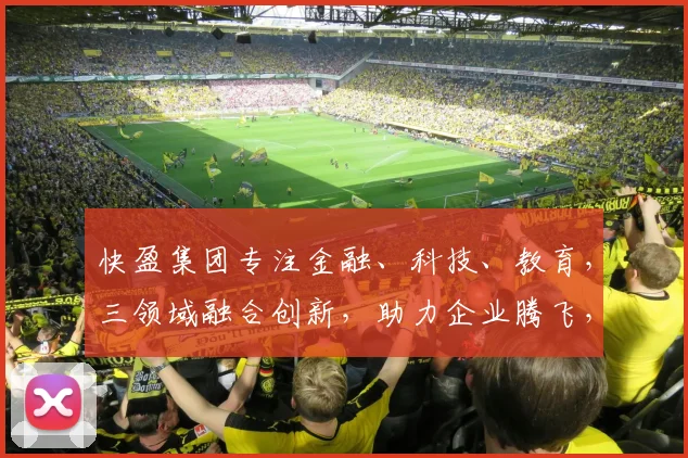 快盈集团专注金融、科技、教育，三领域融合创新，助力企业腾飞，成就财富梦想，引领未来。