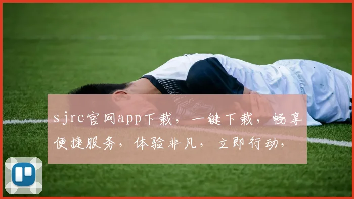 sjrc官网app下载，一键下载，畅享便捷服务，体验非凡，立即行动，