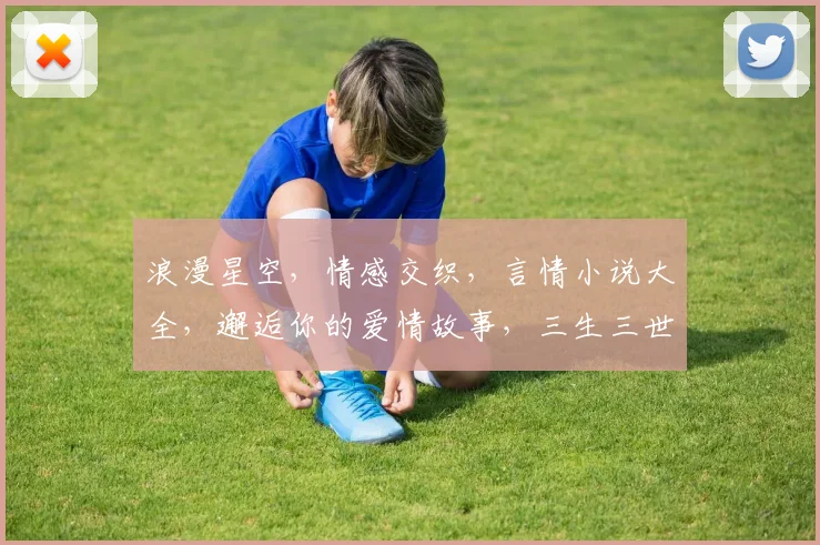 浪漫星空，情感交织，言情小说大全，邂逅你的爱情故事，三生三世，共赴情深之旅。