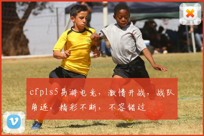 cfpls5易游电竞，激情开战，战队角逐，精彩不断，不容错过